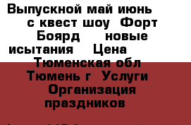 Выпускной май-июнь 2019 с квест-шоу “Форт Боярд 2.0.новые исытания“ › Цена ­ 1 700 - Тюменская обл., Тюмень г. Услуги » Организация праздников   